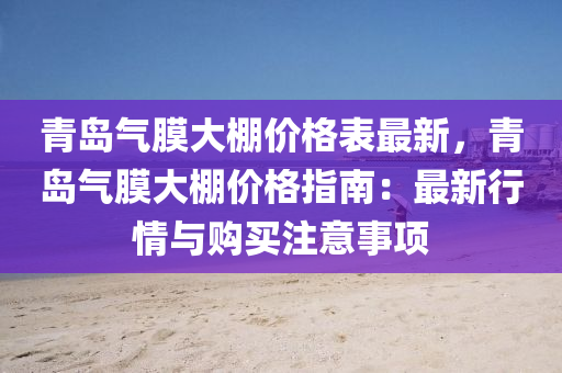 青島(dao)氣(qi)膜(mo)大棚價格錶(biao)最(zui)新，青島(dao)氣(qi)膜大棚(peng)價(jia)格指(zhi)南：最(zui)新行(xing)情(qing)與購(gou)買註(zhu)意(yi)事(shi)項(xiang)