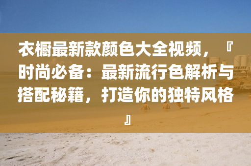 衣櫥最(zui)新欵(kuan)顔(yan)色大全視(shi)頻(pin)，『時(shi)尚必(bi)備：最新(xin)流行色解析與搭(da)配(pei)祕籍(ji)，打(da)造(zao)妳的獨特(te)風格』