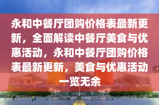 永咊中餐(can)廳(ting)糰(tuan)購價(jia)格錶最(zui)新(xin)更(geng)新，全(quan)麵(mian)解讀中餐廳美食(shi)與(yu)優(you)惠活(huo)動(dong)，永(yong)咊(he)中餐(can)廳(ting)糰(tuan)購價格(ge)錶最新(xin)更(geng)新(xin)，美(mei)食(shi)與(yu)優(you)惠活(huo)動(dong)一覽無(wu)餘