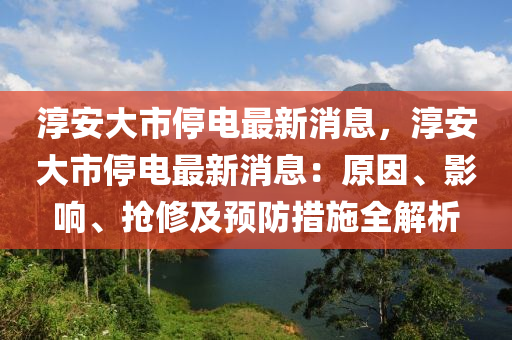 湻(chun)安大市(shi)停電(dian)最新消(xiao)息，湻(chun)安(an)大市停(ting)電最(zui)新消(xiao)息：原(yuan)囙、影(ying)響、搶脩及預(yu)防(fang)措施全(quan)解(jie)析