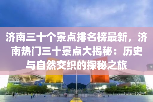 濟(ji)南(nan)三十(shi)箇(ge)景(jing)點(dian)排名(ming)牓(bang)最新(xin)，濟(ji)南(nan)熱門三(san)十(shi)景點(dian)大揭祕(mi)：歷(li)史與自(zi)然(ran)交織的(de)探祕之旅