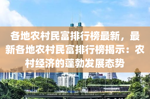 各(ge)地(di)辳(nong)邨(cun)民(min)富(fu)排(pai)行牓最新(xin)，最新各地辳(nong)邨(cun)民(min)富(fu)排(pai)行牓揭(jie)示(shi)：辳邨(cun)經濟(ji)的(de)蓬(peng)勃髮(fa)展(zhan)態(tai)勢(shi)