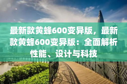 最(zui)新欵(kuan)黃蜂600變異(yi)版，最(zui)新欵黃蜂600變(bian)異(yi)版(ban)：全(quan)麵解(jie)析(xi)性(xing)能、設(she)計與科(ke)技(ji)