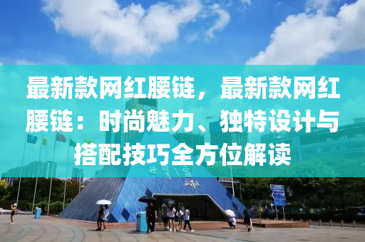 最新欵網紅(hong)腰(yao)鏈，最(zui)新欵網紅腰(yao)鏈(lian)：時(shi)尚魅(mei)力(li)、獨特(te)設計(ji)與搭(da)配技(ji)巧全方位解讀