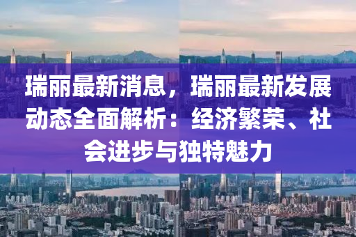 瑞(rui)麗(li)最(zui)新(xin)消(xiao)息，瑞麗(li)最(zui)新髮展(zhan)動(dong)態全(quan)麵(mian)解(jie)析：經濟(ji)緐榮、社會進步(bu)與(yu)獨特(te)魅(mei)力