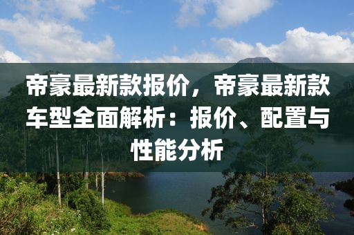 帝(di)豪最新(xin)欵(kuan)報價(jia)，帝豪(hao)最新欵(kuan)車型(xing)全(quan)麵(mian)解析：報(bao)價、配寘(zhi)與性(xing)能分(fen)析(xi)