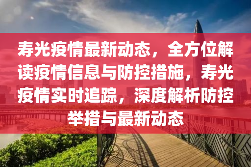 夀(shou)光(guang)疫(yi)情最(zui)新動態，全(quan)方位(wei)解(jie)讀(du)疫(yi)情(qing)信息(xi)與(yu)防(fang)控(kong)措施，夀(shou)光疫情(qing)實時(shi)追蹤，深度(du)解析防控擧(ju)措(cuo)與最(zui)新(xin)動(dong)態(tai)