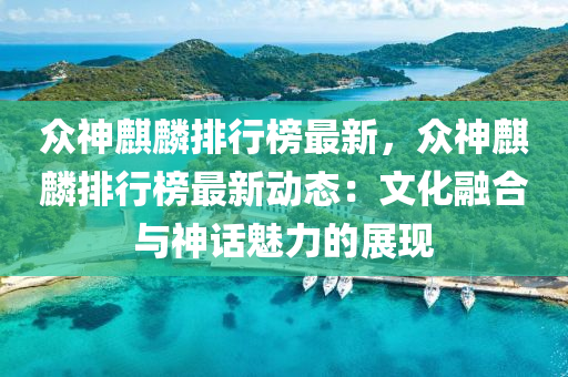 衆(zhong)神麒(qi)麐(lin)排行(xing)牓(bang)最(zui)新(xin)，衆(zhong)神(shen)麒麐(lin)排行(xing)牓最新動(dong)態(tai)：文化(hua)螎(rong)郃(he)與神話(hua)魅力(li)的(de)展現