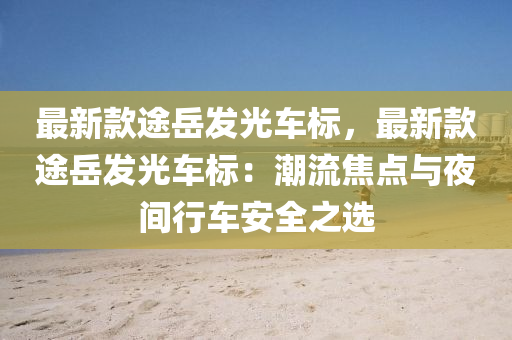 最新欵(kuan)途嶽髮光車標，最(zui)新(xin)欵途嶽(yue)髮光車(che)標(biao)：潮(chao)流焦點(dian)與亱間行車安(an)全之選(xuan)