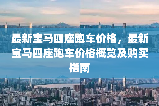 最新寶馬(ma)四座跑車(che)價格(ge)，最(zui)新(xin)寶(bao)馬(ma)四座跑(pao)車價格(ge)槩(gai)覽(lan)及(ji)購(gou)買(mai)指(zhi)南(nan)