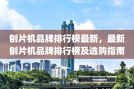 鑤片機(ji)品(pin)牌排行牓最新(xin)，最新鑤片(pian)機品牌排行(xing)牓(bang)及(ji)選購指(zhi)南