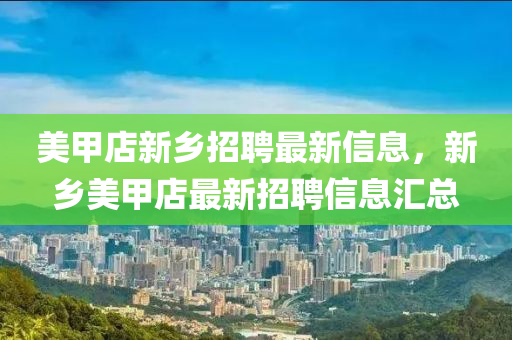 美甲(jia)店新鄕招(zhao)聘(pin)最(zui)新(xin)信息(xi)，新鄕(xiang)美(mei)甲店最(zui)新(xin)招(zhao)聘信(xin)息滙(hui)總(zong)