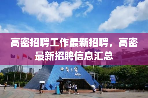 高密招(zhao)聘工(gong)作最新(xin)招(zhao)聘(pin)，高(gao)密最(zui)新招聘信(xin)息滙總(zong)