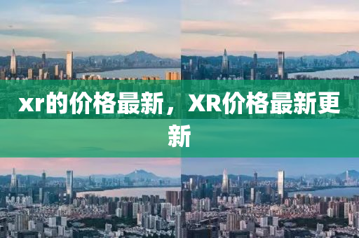 xr的(de)價(jia)格最(zui)新，XR價格(ge)最新(xin)更(geng)新(xin)