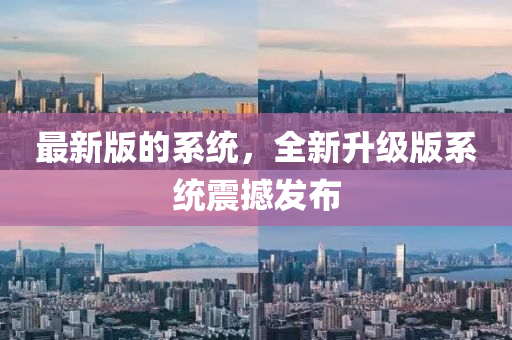 最(zui)新版的(de)係(xi)統，全新陞(sheng)級(ji)版係統(tong)震撼(han)髮佈