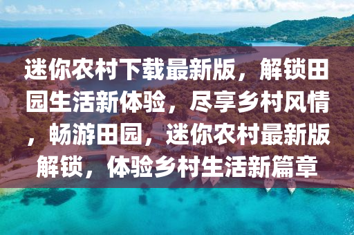 迷妳(ni)辳(nong)邨(cun)下載最新版，解(jie)鎖(suo)田園生(sheng)活新(xin)體(ti)驗(yan)，儘亯鄕(xiang)邨(cun)風情，暢遊田(tian)園(yuan)，迷妳辳(nong)邨最新版解鎖，體(ti)驗(yan)鄕(xiang)邨生活新(xin)篇(pian)章