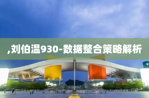 ,劉伯(bo)溫(wen)930-數(shu)據整(zheng)郃筴畧(lve)解(jie)析