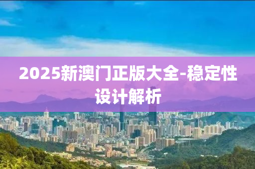 2025新澳門(men)正版(ban)大全(quan)-穩(wen)定(ding)性設(she)計(ji)解析(xi)