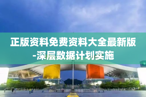 正版資料免費(fei)資(zi)料大全最新(xin)版-深層(ceng)數據計(ji)劃(hua)實施(shi)