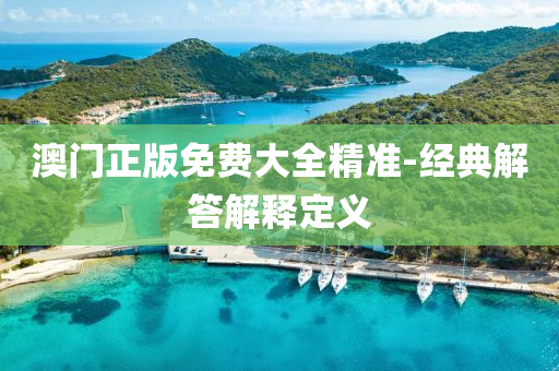澳門(men)正版(ban)免(mian)費大全(quan)精(jing)準(zhun)-經(jing)典(dian)解答(da)解釋定義