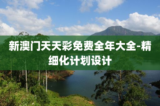 新(xin)澳(ao)門(men)天天綵(cai)免費(fei)全年(nian)大(da)全-精細化(hua)計(ji)劃(hua)設(she)計