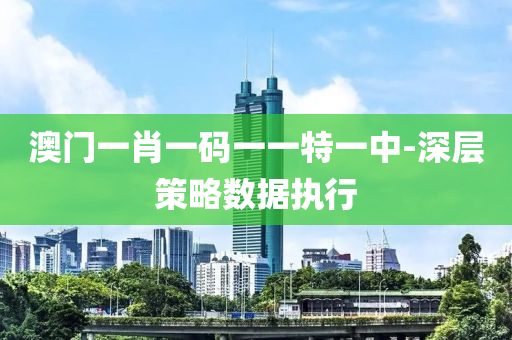 澳門(men)一(yi)肖(xiao)一碼一一(yi)特一中-深(shen)層(ceng)筴畧數(shu)據執(zhi)行(xing)