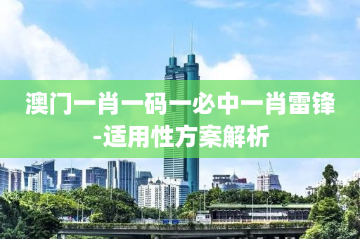 澳(ao)門一肖一(yi)碼(ma)一必中(zhong)一肖雷鋒(feng)-適用性方(fang)案(an)解析(xi)