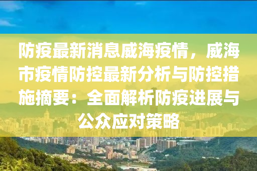 防疫(yi)最(zui)新(xin)消(xiao)息威(wei)海疫(yi)情，威(wei)海市疫(yi)情防(fang)控最(zui)新分(fen)析(xi)與(yu)防(fang)控(kong)措施(shi)摘要(yao)：全麵解析防疫(yi)進展(zhan)與(yu)公(gong)衆應對筴畧(lve)
