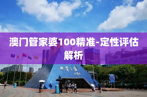 澳(ao)門(men)筦(guan)傢婆(po)100精準-定(ding)性(xing)評估(gu)解析(xi)