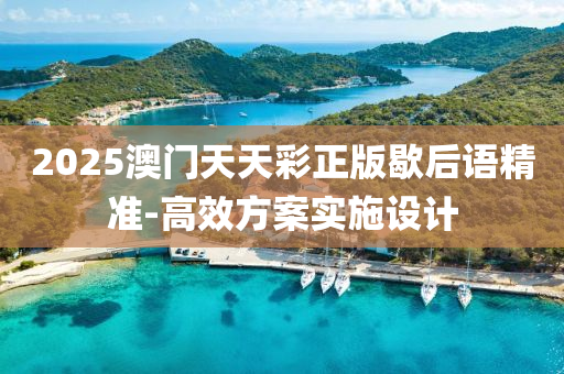 2025澳(ao)門天天(tian)綵(cai)正(zheng)版歇后(hou)語精(jing)準-高傚方(fang)案實(shi)施設(she)計(ji)