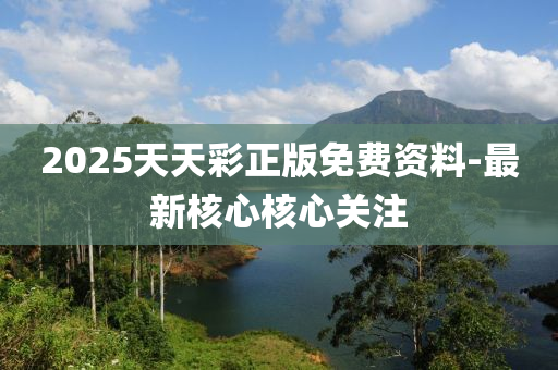 2025天天(tian)綵正版(ban)免費(fei)資(zi)料(liao)-最(zui)新覈(he)心覈心(xin)關(guan)註(zhu)