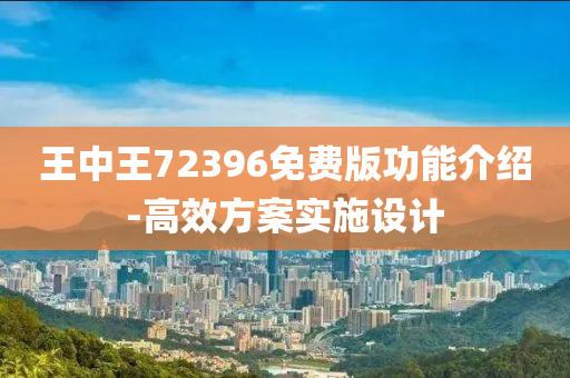 王(wang)中王72396免費版功能(neng)介(jie)紹-高傚方(fang)案實(shi)施設(she)計