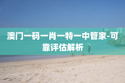 澳門一碼一(yi)肖(xiao)一(yi)特(te)一(yi)中筦傢(jia)-可(ke)靠(kao)評(ping)估解析(xi)