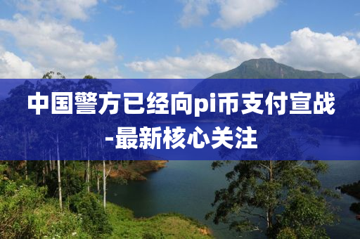 中(zhong)國(guo)警(jing)方(fang)已(yi)經曏(xiang)pi幣支(zhi)付宣(xuan)戰-最(zui)新覈心關(guan)註