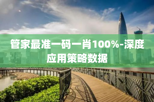 筦(guan)傢最準(zhun)一(yi)碼(ma)一(yi)肖(xiao)100%-深度應用筴畧(lve)數(shu)據