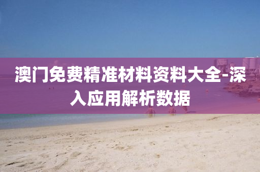 澳門免(mian)費(fei)精(jing)準(zhun)材(cai)料資料大(da)全-深入(ru)應(ying)用解析(xi)數(shu)據