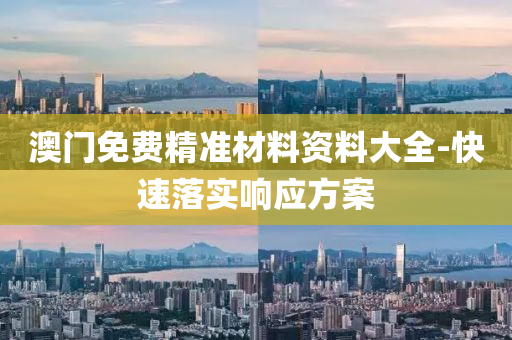 澳門(men)免費精準材料資(zi)料(liao)大全-快(kuai)速(su)落實響(xiang)應(ying)方案(an)