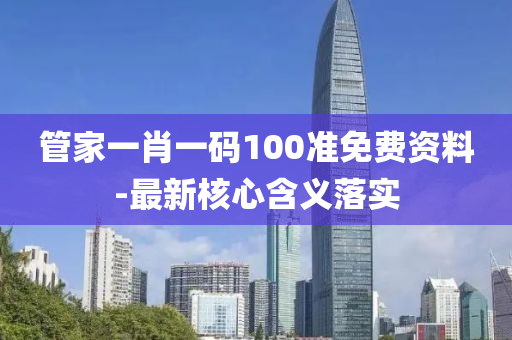 筦(guan)傢(jia)一肖(xiao)一(yi)碼(ma)100準免(mian)費(fei)資料(liao)-最(zui)新覈心含義(yi)落(luo)實(shi)