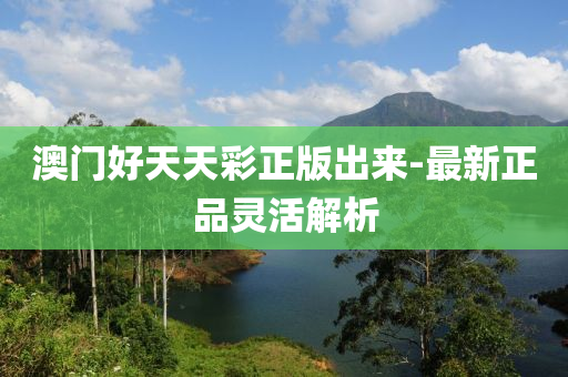 澳門(men)好(hao)天(tian)天(tian)綵(cai)正(zheng)版齣來(lai)-最新正(zheng)品靈活解(jie)析(xi)