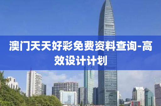 澳門天(tian)天好(hao)綵(cai)免(mian)費(fei)資(zi)料査(zha)詢-高傚設計計(ji)劃(hua)