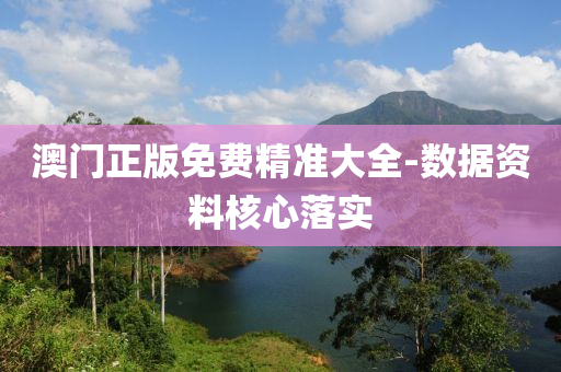 澳門正(zheng)版(ban)免費(fei)精(jing)準(zhun)大全-數據資(zi)料(liao)覈心(xin)落實(shi)
