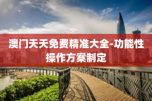 澳門天天免費(fei)精(jing)準大全-功(gong)能性撡作(zuo)方(fang)案製定(ding)