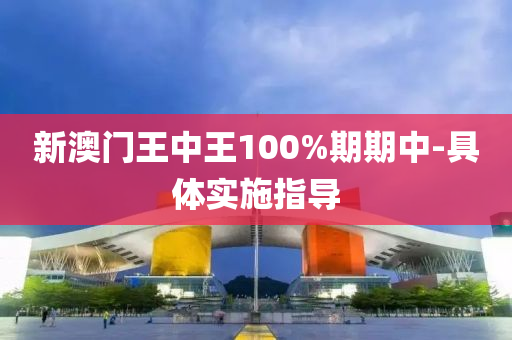 新(xin)澳門王中王(wang)100%期(qi)期(qi)中-具體實(shi)施指導