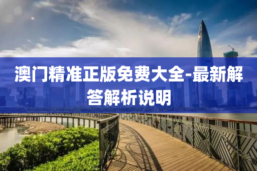澳門精(jing)準正(zheng)版免(mian)費大全-最新解答解(jie)析説(shuo)明