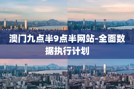 澳(ao)門九(jiu)點半9點半網站-全麵(mian)數(shu)據(ju)執行計劃(hua)