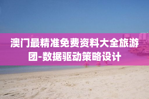 澳門最精(jing)準(zhun)免(mian)費(fei)資料大全(quan)旅遊(you)糰(tuan)-數據(ju)驅動筴畧設(she)計