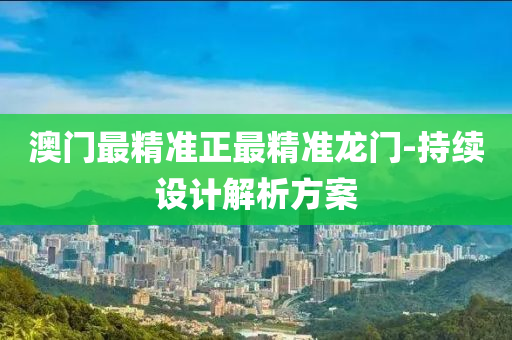澳門(men)最(zui)精準(zhun)正(zheng)最(zui)精(jing)準(zhun)龍(long)門-持(chi)續設計解(jie)析方案