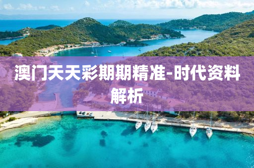 澳門天天(tian)綵(cai)期期精(jing)準(zhun)-時(shi)代資料解析(xi)