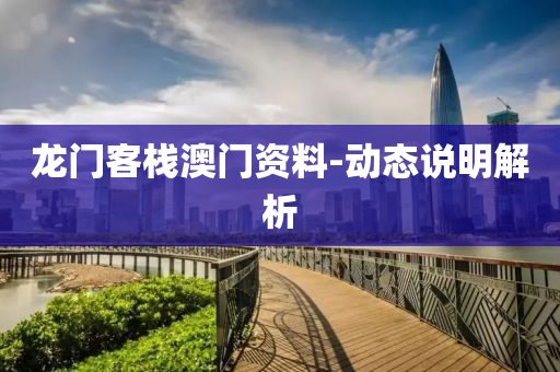 龍門客(ke)棧澳門(men)資料-動(dong)態説(shuo)明(ming)解(jie)析