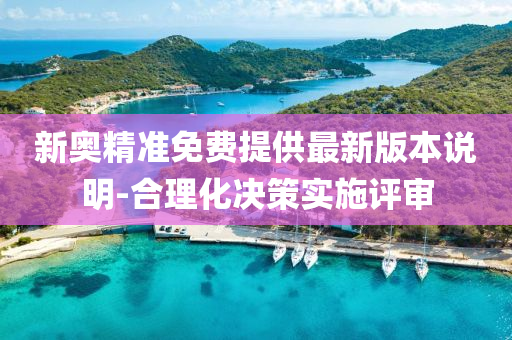 新奧(ao)精(jing)準(zhun)免費(fei)提(ti)供最新版(ban)本(ben)説(shuo)明-郃(he)理化決(jue)筴實(shi)施(shi)評(ping)讅